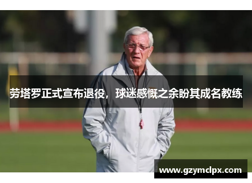 劳塔罗正式宣布退役，球迷感慨之余盼其成名教练