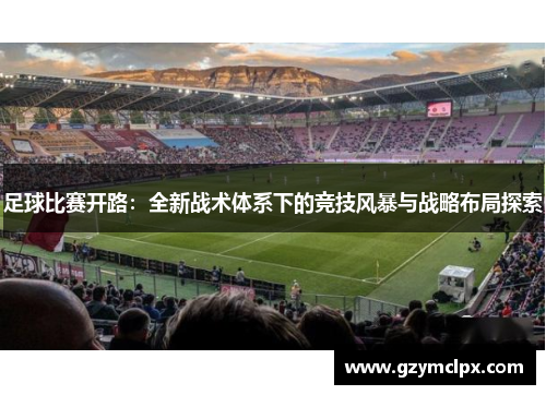 足球比赛开路：全新战术体系下的竞技风暴与战略布局探索