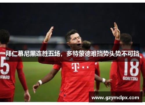 拜仁慕尼黑连胜五场，多特蒙德难挡势头势不可挡