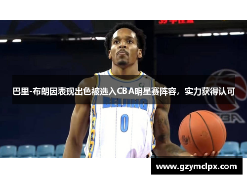 巴里-布朗因表现出色被选入CBA明星赛阵容，实力获得认可