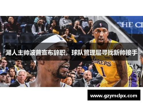 湖人主帅波普宣布辞职，球队管理层寻找新帅接手