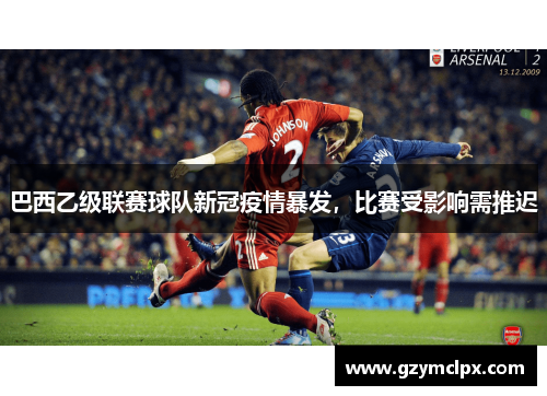 巴西乙级联赛球队新冠疫情暴发，比赛受影响需推迟
