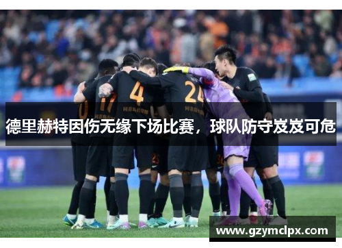 德里赫特因伤无缘下场比赛，球队防守岌岌可危