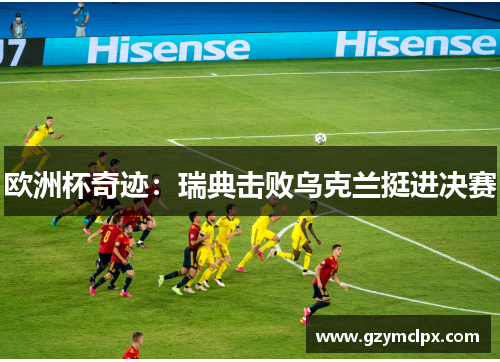 欧洲杯奇迹：瑞典击败乌克兰挺进决赛