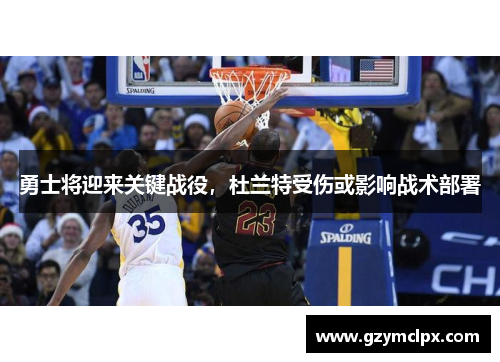 勇士将迎来关键战役，杜兰特受伤或影响战术部署