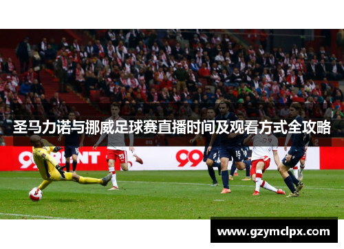 圣马力诺与挪威足球赛直播时间及观看方式全攻略