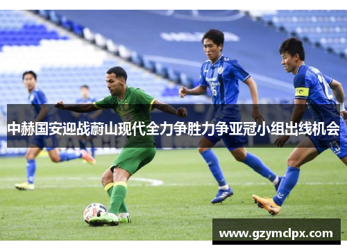 中赫国安迎战蔚山现代全力争胜力争亚冠小组出线机会