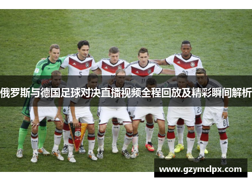 俄罗斯与德国足球对决直播视频全程回放及精彩瞬间解析
