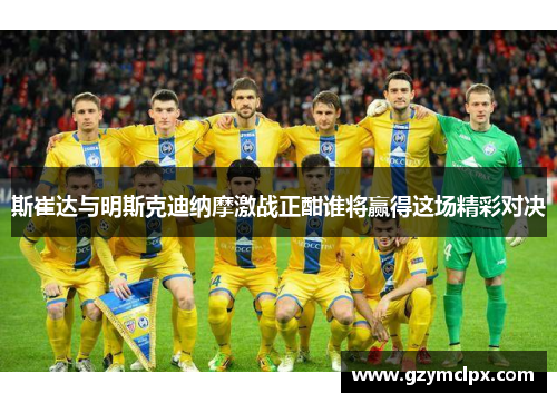 斯崔达与明斯克迪纳摩激战正酣谁将赢得这场精彩对决